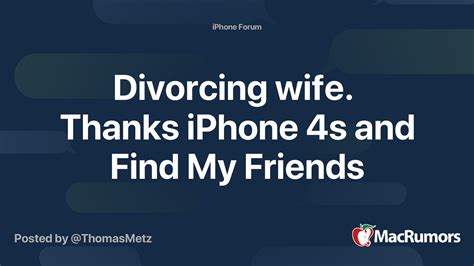 Divorcing Wife Thanks Iphone 4s And Find My Friends Macrumors Forums