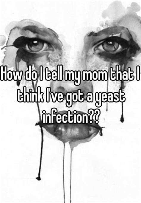 How Do I Tell My Mom That I Think Ive Got A Yeast Infection