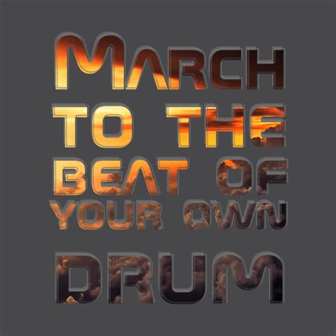 March To The Beat Of Your Own Drum March To The Beat Of Your Own Drum