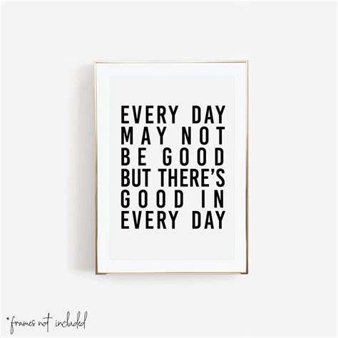 Everyday May Not Be Good But There Is Good In Every Day Print Unframed