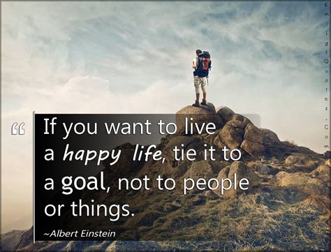 If You Want To Live A Happy Life Tie It To A Goal Not To People Or