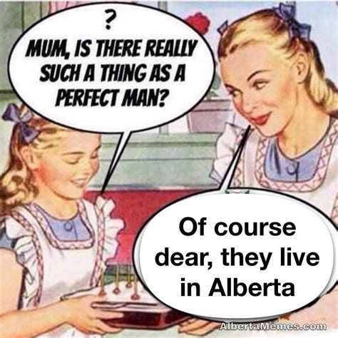 Yes The Perfect Man Exists In Alberta Meme Alberta Memes