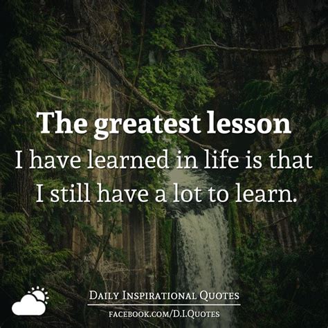 The Greatest Lesson I Have Learned In Life Is That I Still Have A Lot To Learn Daily