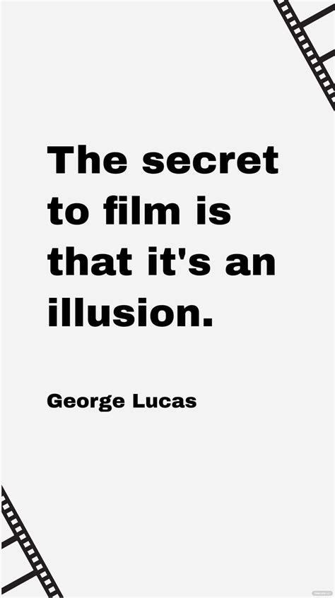 George Lucas The Secret To Film Is That Its An Illusion In 