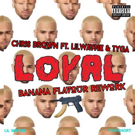 Find the latest music here that you can only hear elsewhere or download here. Chris Brown Ft. LilWayne Tyga - Loyal (Banana Flavour Rework) by BVNVNV FLAVOUR | Free Listening ...