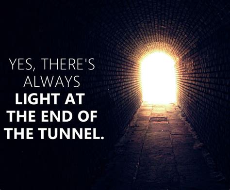 Yes Theres Always Light At The End Of Tunnel Quote