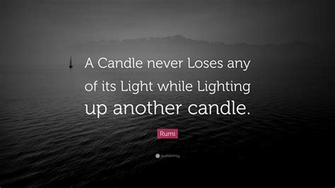 Rumi Quote A Candle Never Loses Any Of Its Light While Lighting Up