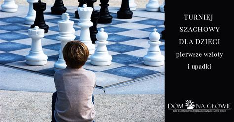 Turniej szachowy dla dzieci pierwsze wzloty i upadki Dom na głowie