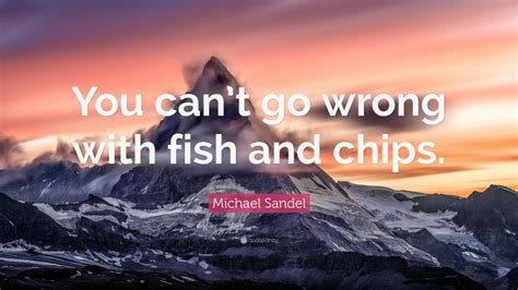 Michael Sandel Quote “you Cant Go Wrong With Fish And Chips” 7