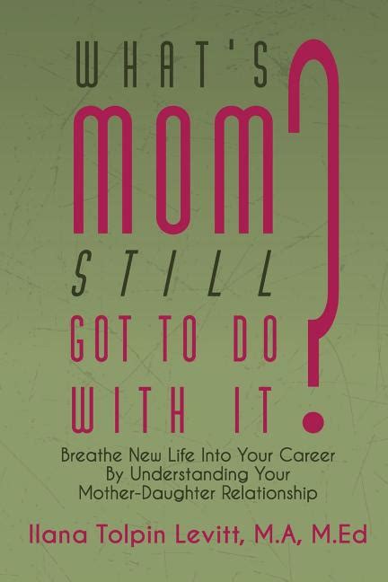 what s mom still got to do with it breathe new life into your career by understanding your