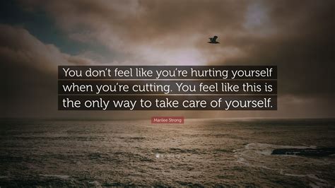 Marilee Strong Quote You Dont Feel Like Youre Hurting Yourself When