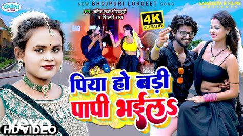 Shilpi Raj New Song Piya Ho Badi Papi Bhaila Amit Star Gorakhpuri