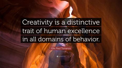 Ellis Paul Torrance Quote Creativity Is A Distinctive Trait Of Human