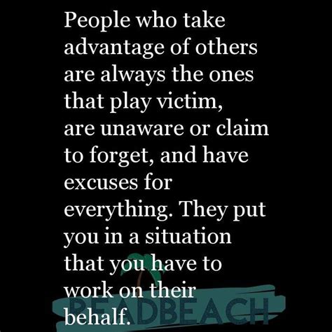People Who Take Advantage Of Others Are Always The Ones That Play Victim Are Unaware Or Claim