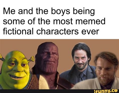 Me And The Boys Being Some Of The Most Memed Fictional Characters Ever Ifunny