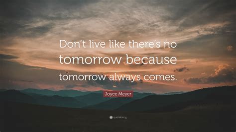 Joyce Meyer Quote Dont Live Like Theres No Tomorrow Because
