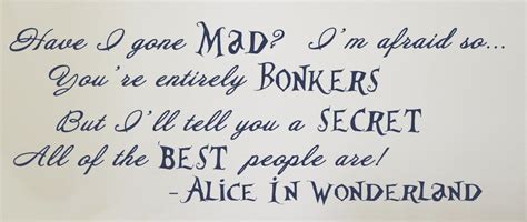 But i'll tell you a secret. Alice in Wonderland Quote (Have I gone Mad?) - Vinyl Wall Art | A Mighty Girl