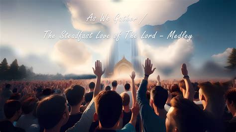 As We Gather The Steadfast Love Of The Lord Medley Maranatha