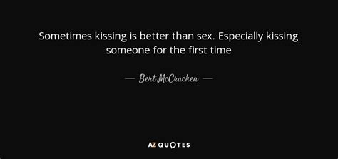 Bert Mccracken Quote Sometimes Kissing Is Better Than Sex Especially Kissing Someone For
