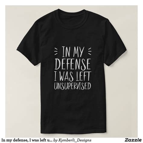 In My Defense I Was Left Unsupervised Funny T Shirt Zazzle Shirts T Shirt Funny Tshirts