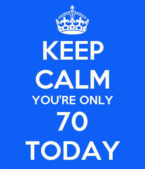 Keep Calm Youre Only 70 Today Keep Calm And Carry On Image Generator