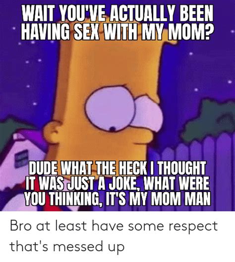 Bro At Least Have Some Respect Thats Messed Up Respect Meme On Meme