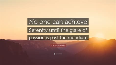 Cyril Connolly Quote “no One Can Achieve Serenity Until The Glare Of Passion Is Past The Meridian”