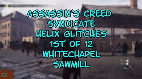 Assassin S Creed Syndicate Helix Glitches St Of Whitechapel Sawmill