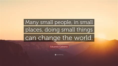 Eduardo Galeano Quote Many Small People In Small Places Doing Small
