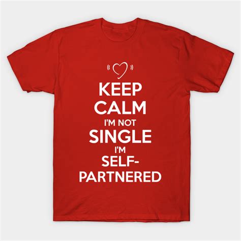 Keep Calm Im Not Single Im Self Partnered Self Partnered T Shirt Teepublic