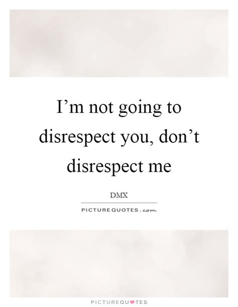 Disrespect Quotes Disrespect Sayings Disrespect Picture Quotes
