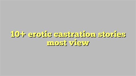 10 Erotic Castration Stories Most View Công Lý And Pháp Luật