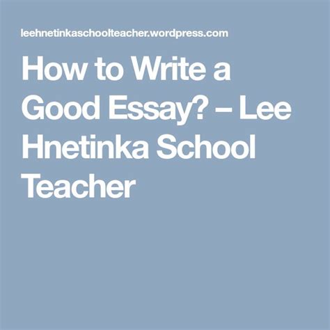 But when your audience says it, it has the chance to be unexpectedly candid. How to Write a Good Essay? - Lee Hnetinka School Teacher ...