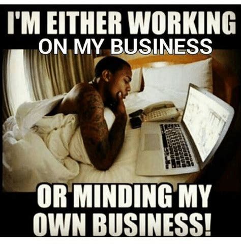 Create and send your own custom workplace ecard. I'M EITHER WORKING ON MY BUSINESS OR MINDING MY OWN BUSINESS! | Meme on ME.ME