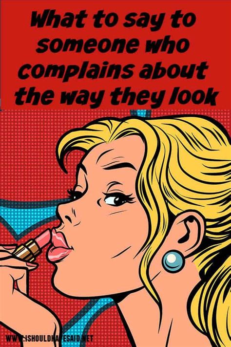 Things To Say To Someone Who Complains About Their Looks Complaining Sayings Funny Comebacks