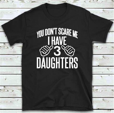 You Dont Scare Me I Have 3 Daughters T Shirt Funny Etsy Uk