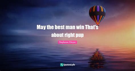 May The Best Man Win Thats About Right Pup Quote By Stephenie Meyer