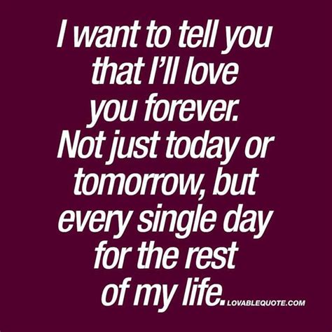 I Want To Tell You That I Ll Love You Forever Not Just Today Or Tomorrow But Every Single