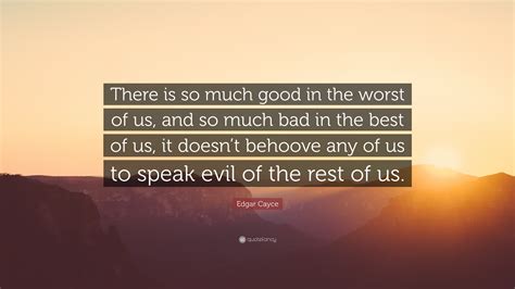 Edgar Cayce Quote There Is So Much Good In The Worst Of Us And So