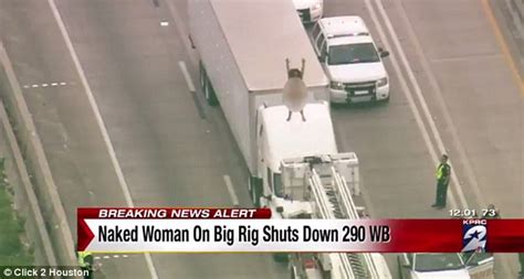 Woman Brings Houston Highway Traffic To A Stop By Dancing NAKED On Big Rig S Roof Daily Mail