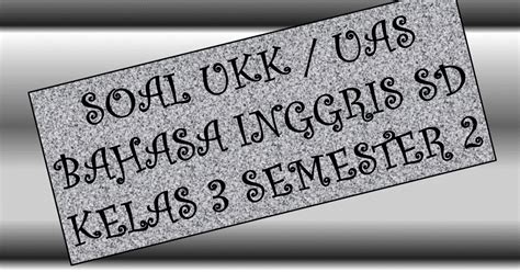 Soal ujian semester genap tp. Contoh Soal UKK / UAS Bahasa Inggris SD Kelas 3 Semester 2 ...
