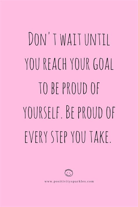 Dont Wait Until You Reach Your Goal To Be Proud Of Yourself Quote