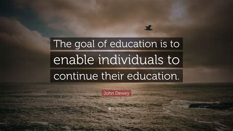 John Dewey Quote “the Goal Of Education Is To Enable Individuals To