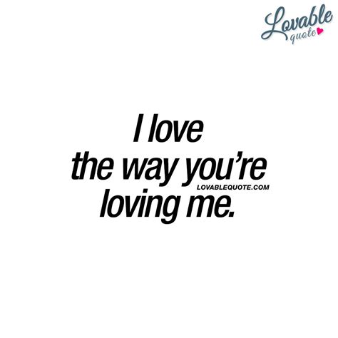 Quotes About Love I Love The Way Youre Loving Me Quotes For Him