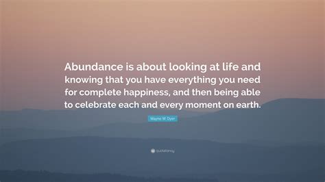 Wayne W Dyer Quote Abundance Is About Looking At Life And Knowing