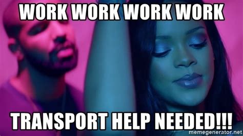 Work Work Work Work Transport Help Needed Work Rihanna Meme Generator