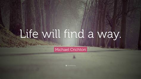 Michael Crichton Quote Life Will Find A Way