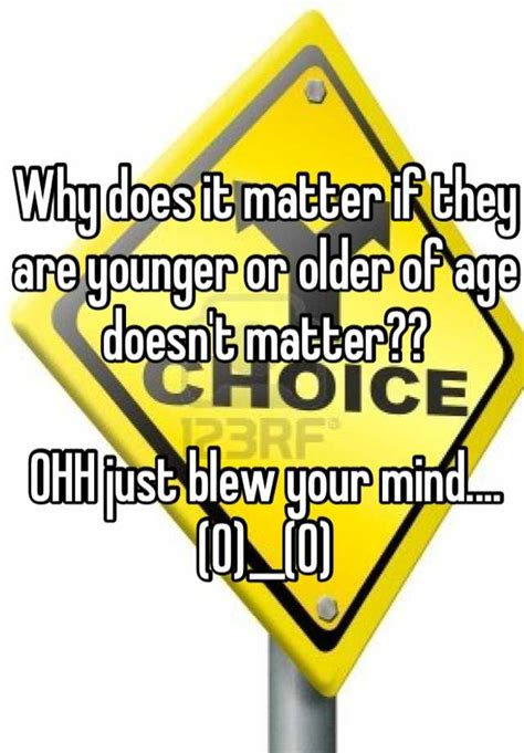 Why Does It Matter If They Are Younger Or Older Of Age Doesnt Matter