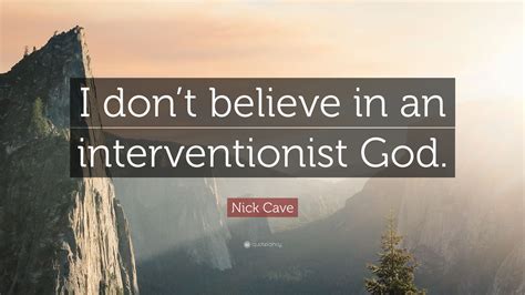 Nick Cave Quote I Dont Believe In An Interventionist