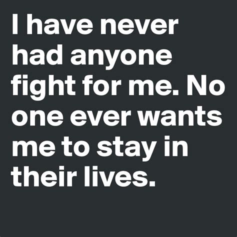 I Have Never Had Anyone Fight For Me No One Ever Wants Me To Stay In